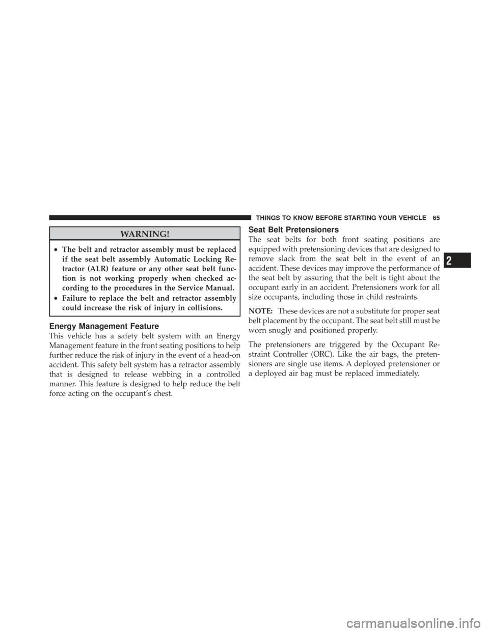 DODGE GRAND CARAVAN 2011 5.G Owners Manual WARNING!
•The belt and retractor assembly must be replaced
if the seat belt assembly Automatic Locking Re-
tractor (ALR) feature or any other seat belt func-
tion is not working properly when checke