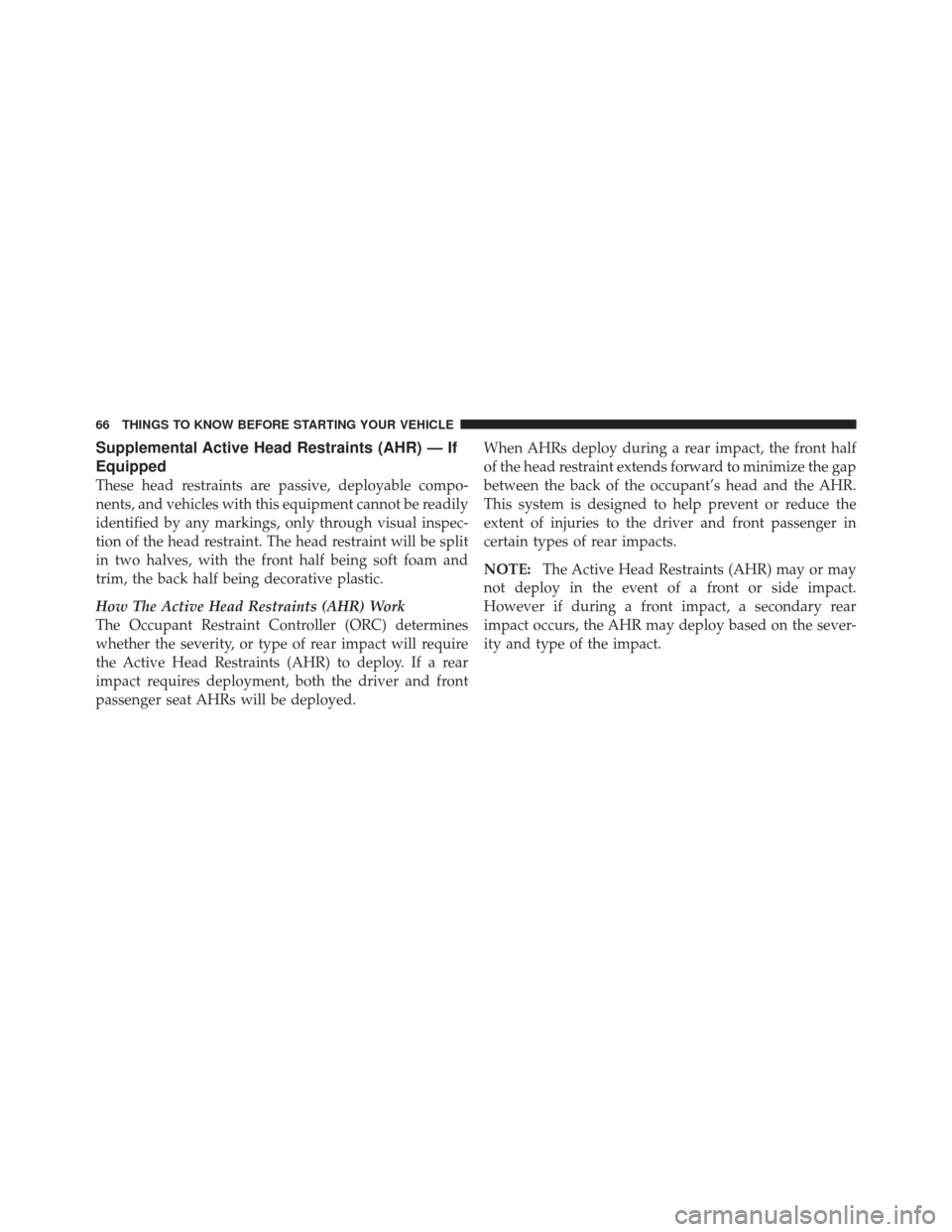 DODGE GRAND CARAVAN 2011 5.G Owners Manual Supplemental Active Head Restraints (AHR) — If
Equipped
These head restraints are passive, deployable compo-
nents, and vehicles with this equipment cannot be readily
identified by any markings, onl