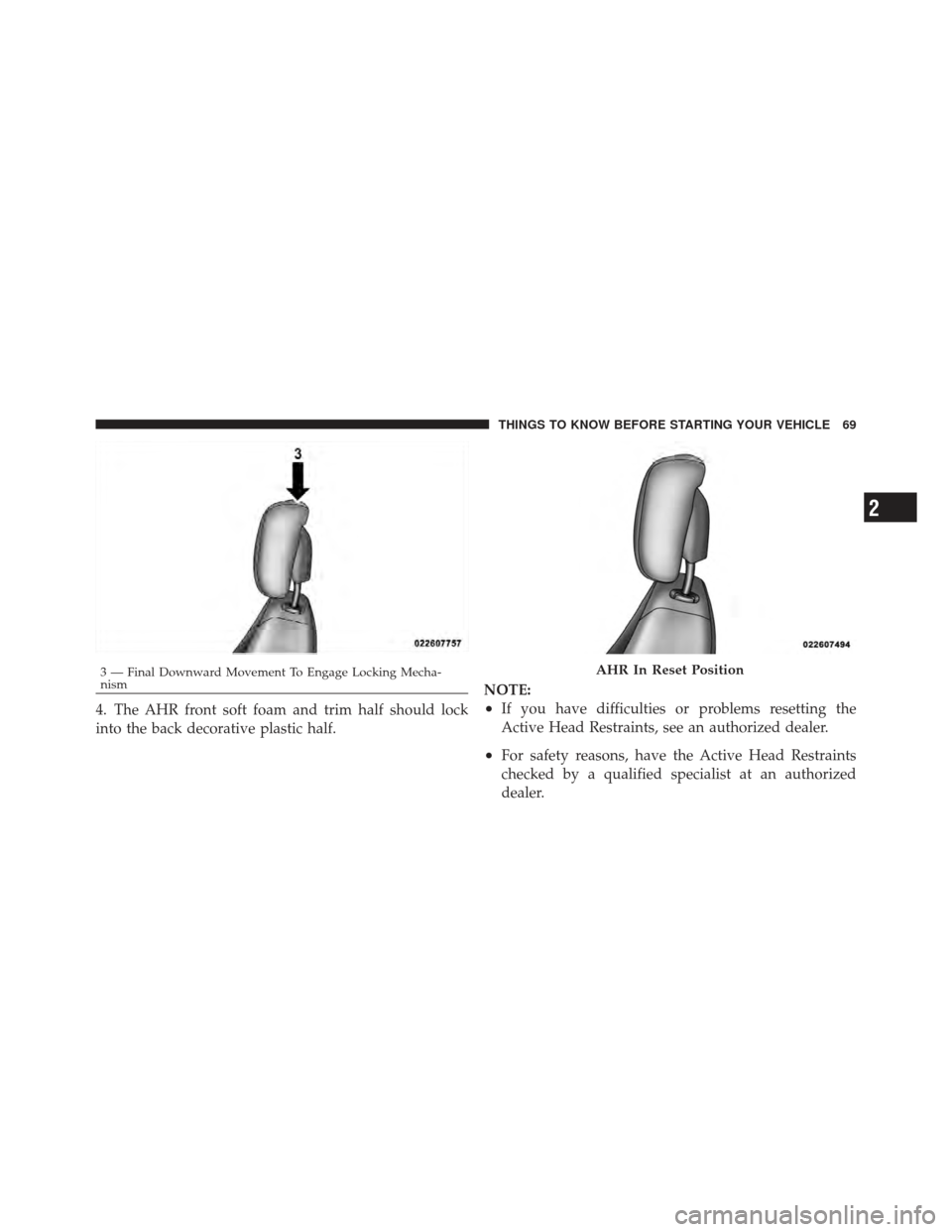DODGE GRAND CARAVAN 2011 5.G Owners Manual 4. The AHR front soft foam and trim half should lock
into the back decorative plastic half.NOTE:•If you have difficulties or problems resetting the
Active Head Restraints, see an authorized dealer.
