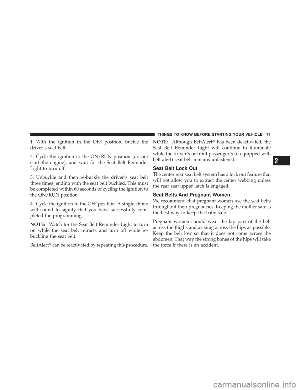 DODGE GRAND CARAVAN 2011 5.G Owners Manual 1. With the ignition in the OFF position, buckle the
driver ’s seat belt.
2. Cycle the ignition to the ON/RUN position (do not
start the engine), and wait for the Seat Belt Reminder
Light to turn of