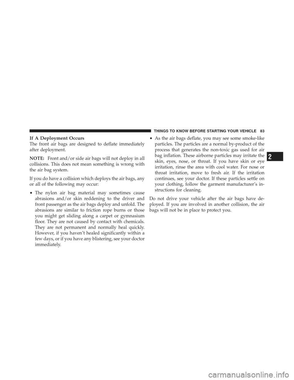 DODGE GRAND CARAVAN 2011 5.G Owners Manual If A Deployment Occurs
The front air bags are designed to deflate immediately
after deployment.
NOTE:Front and/or side air bags will not deploy in all
collisions. This does not mean something is wrong