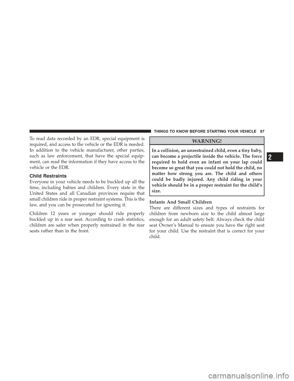 DODGE GRAND CARAVAN 2011 5.G Owners Manual To read data recorded by an EDR, special equipment is
required, and access to the vehicle or the EDR is needed.
In addition to the vehicle manufacturer, other parties,
such as law enforcement, that ha