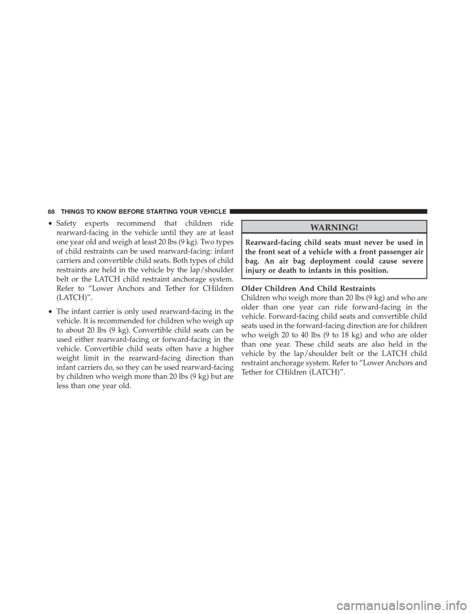 DODGE GRAND CARAVAN 2011 5.G Owners Manual •Safety experts recommend that children ride
rearward-facing in the vehicle until they are at least
one year old and weigh at least 20 lbs (9 kg). Two types
of child restraints can be used rearward-