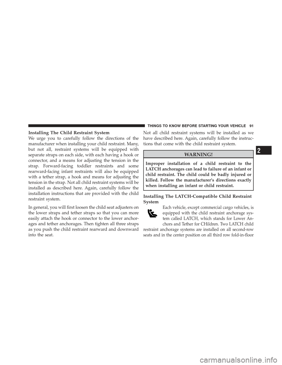 DODGE GRAND CARAVAN 2011 5.G Owners Manual Installing The Child Restraint System
We urge you to carefully follow the directions of the
manufacturer when installing your child restraint. Many,
but not all, restraint systems will be equipped wit