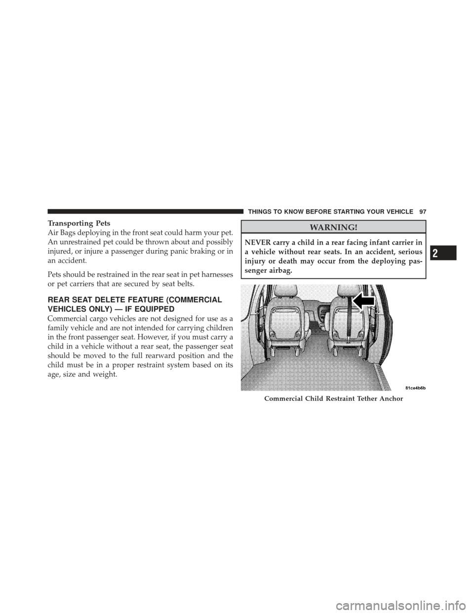 DODGE GRAND CARAVAN 2011 5.G Owners Manual Transporting Pets
Air Bags deploying in the front seat could harm your pet.
An unrestrained pet could be thrown about and possibly
injured, or injure a passenger during panic braking or in
an accident