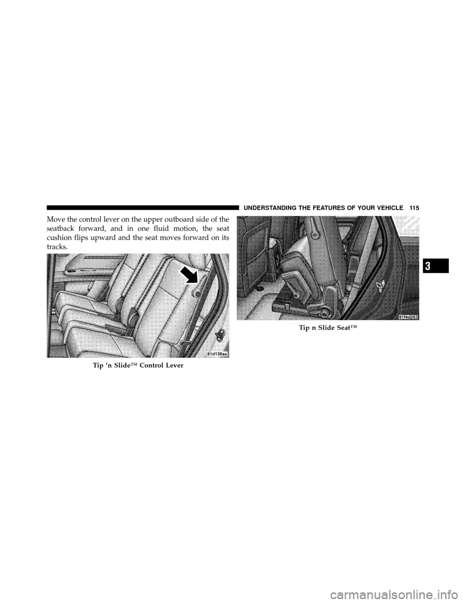 DODGE JOURNEY 2010 1.G Owners Manual Move the control lever on the upper outboard side of the
seatback forward, and in one fluid motion, the seat
cushion flips upward and the seat moves forward on its
tracks.
Tip ’n Slide™ Control Le