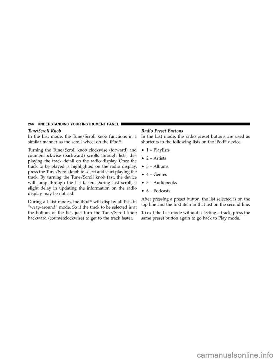 DODGE JOURNEY 2010 1.G Owners Manual Tune/Scroll Knob
In the List mode, the Tune/Scroll knob functions in a
similar manner as the scroll wheel on the iPod.
Turning the Tune/Scroll knob clockwise (forward) and
counterclockwise (backward) DODGE JOURNEY 2010 1.G Owners Manual Tune/Scroll Knob
In the List mode, the Tune/Scroll knob functions in a
similar manner as the scroll wheel on the iPod.
Turning the Tune/Scroll knob clockwise (forward) and
counterclockwise (backward)