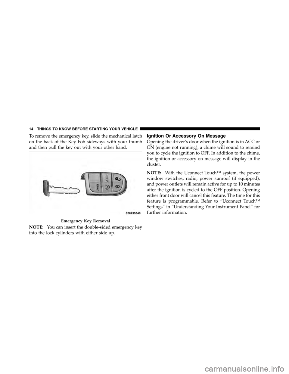 DODGE JOURNEY 2012 1.G Owners Manual To remove the emergency key, slide the mechanical latch
on the back of the Key Fob sideways with your thumb
and then pull the key out with your other hand.
NOTE:You can insert the double-sided emergen DODGE JOURNEY 2012 1.G Owners Manual To remove the emergency key, slide the mechanical latch
on the back of the Key Fob sideways with your thumb
and then pull the key out with your other hand.
NOTE:You can insert the double-sided emergen