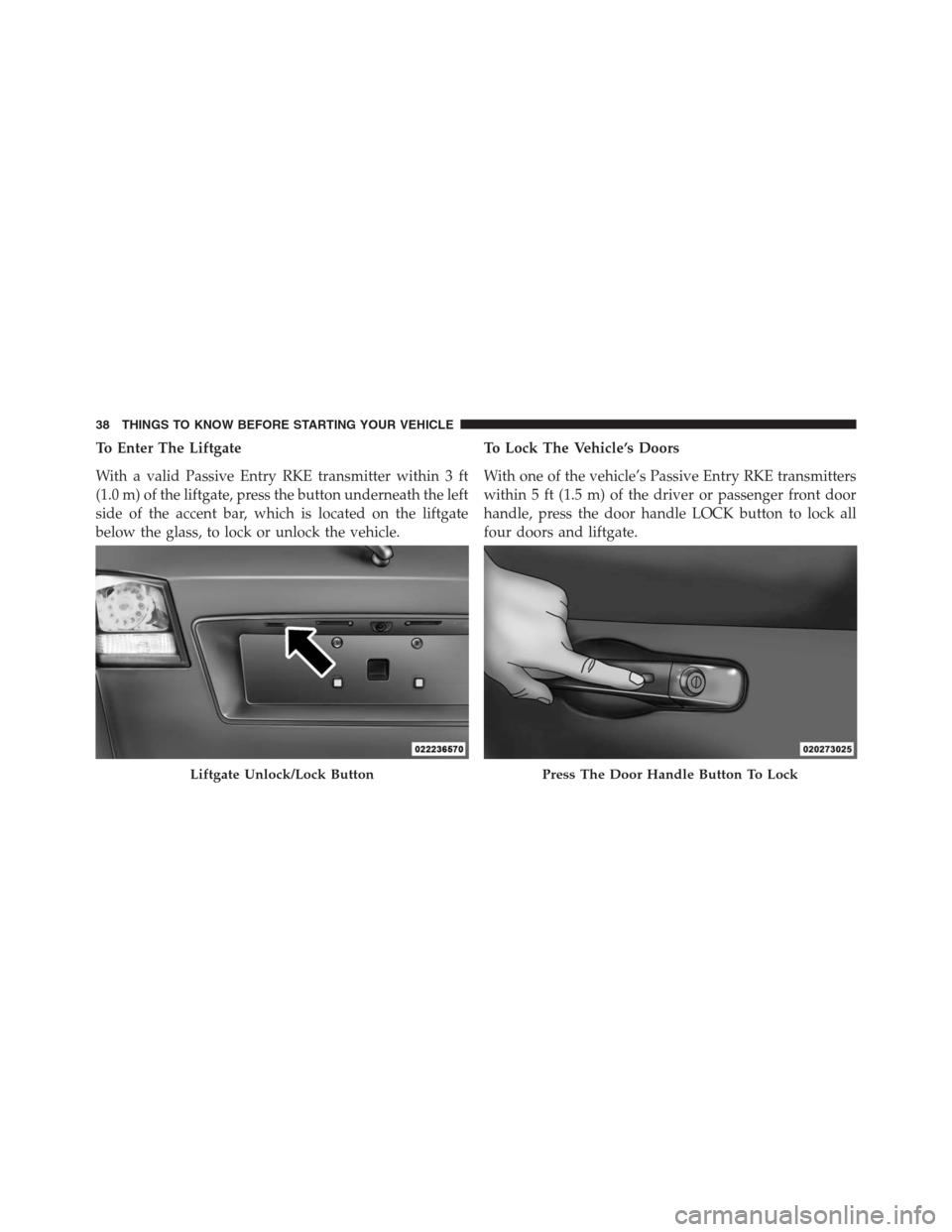DODGE JOURNEY 2013 1.G Owners Manual To Enter The Liftgate
With a valid Passive Entry RKE transmitter within 3 ft
(1.0 m) of the liftgate, press the button underneath the left
side of the accent bar, which is located on the liftgate
belo