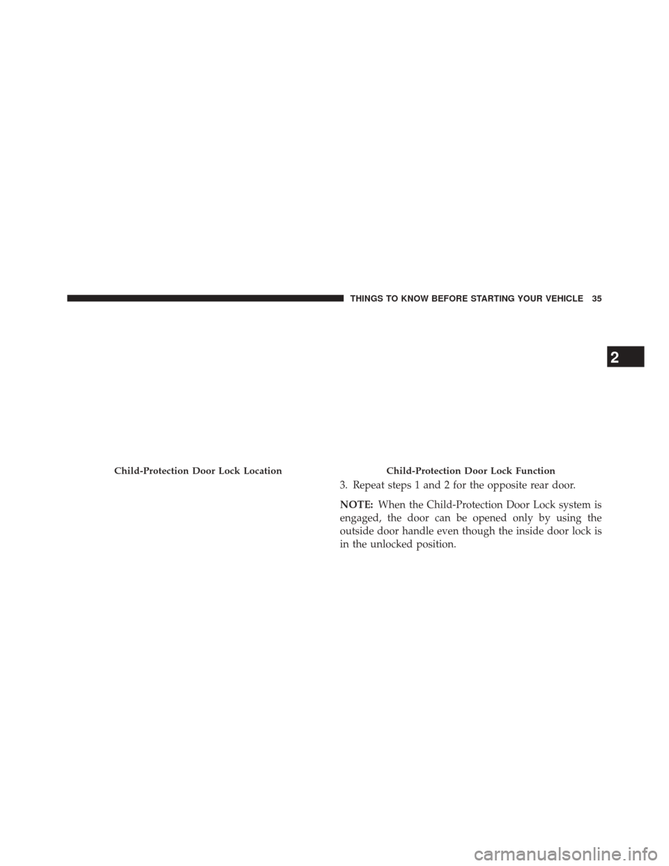 DODGE JOURNEY 2014 1.G Owners Manual 3. Repeat steps 1 and 2 for the opposite rear door.
NOTE:When the Child-Protection Door Lock system is
engaged, the door can be opened only by using the
outside door handle even though the inside door