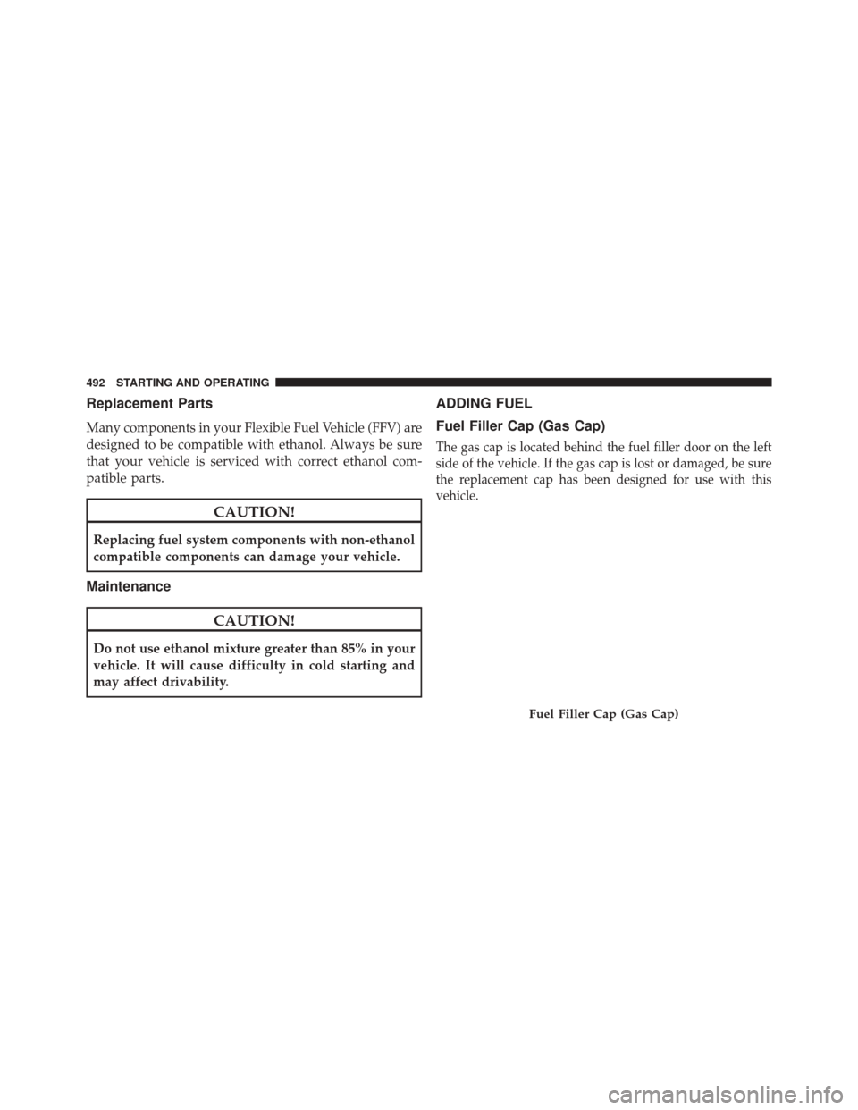 DODGE JOURNEY 2014 1.G Owners Manual Replacement Parts
Many components in your Flexible Fuel Vehicle (FFV) are
designed to be compatible with ethanol. Always be sure
that your vehicle is serviced with correct ethanol com-
patible parts.
