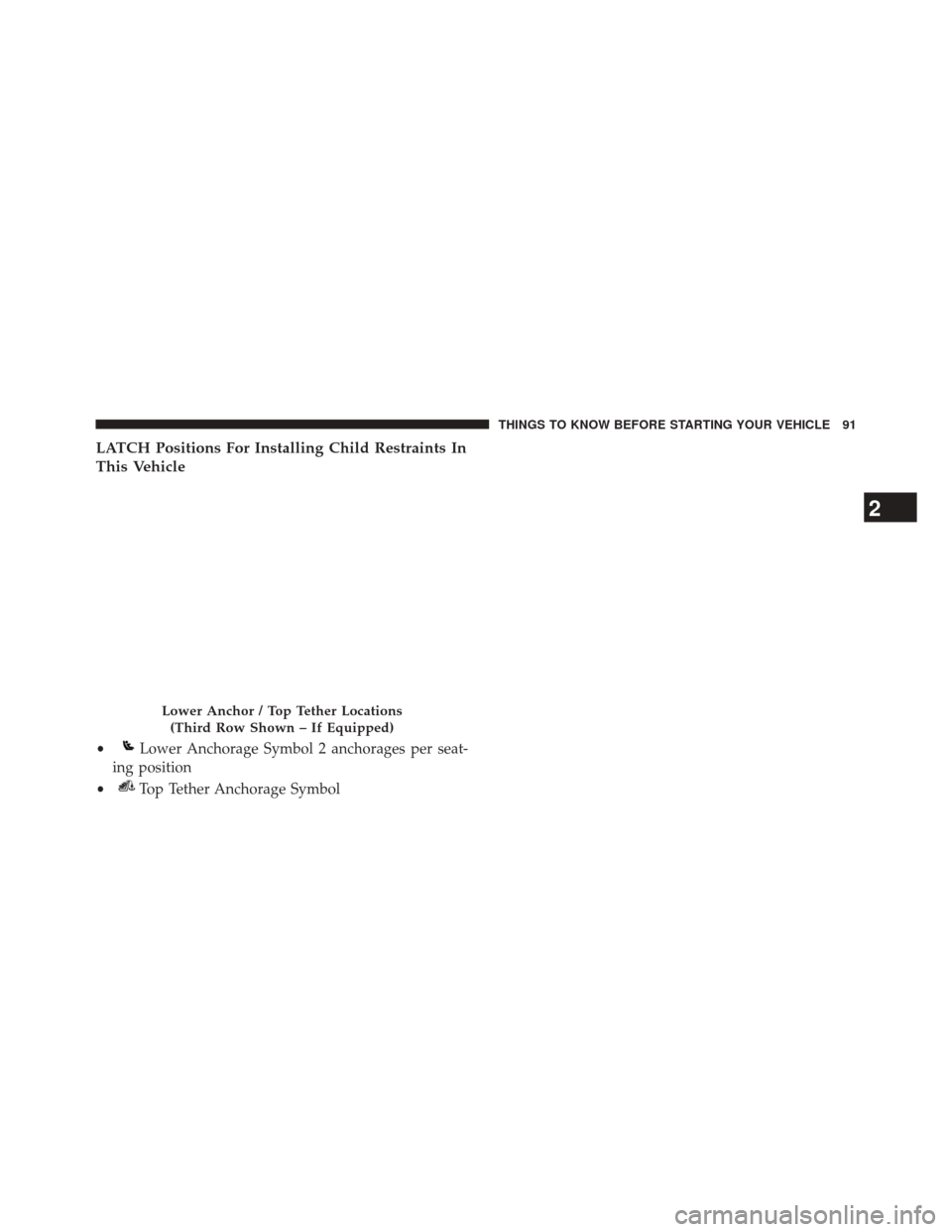 DODGE JOURNEY 2014 1.G Owners Manual LATCH Positions For Installing Child Restraints In
This Vehicle
Lower Anchor / Top Tether Locations(Third Row Shown – If Equipped)
•Lower Anchorage Symbol 2 anchorages per seat-
ing position
•
T