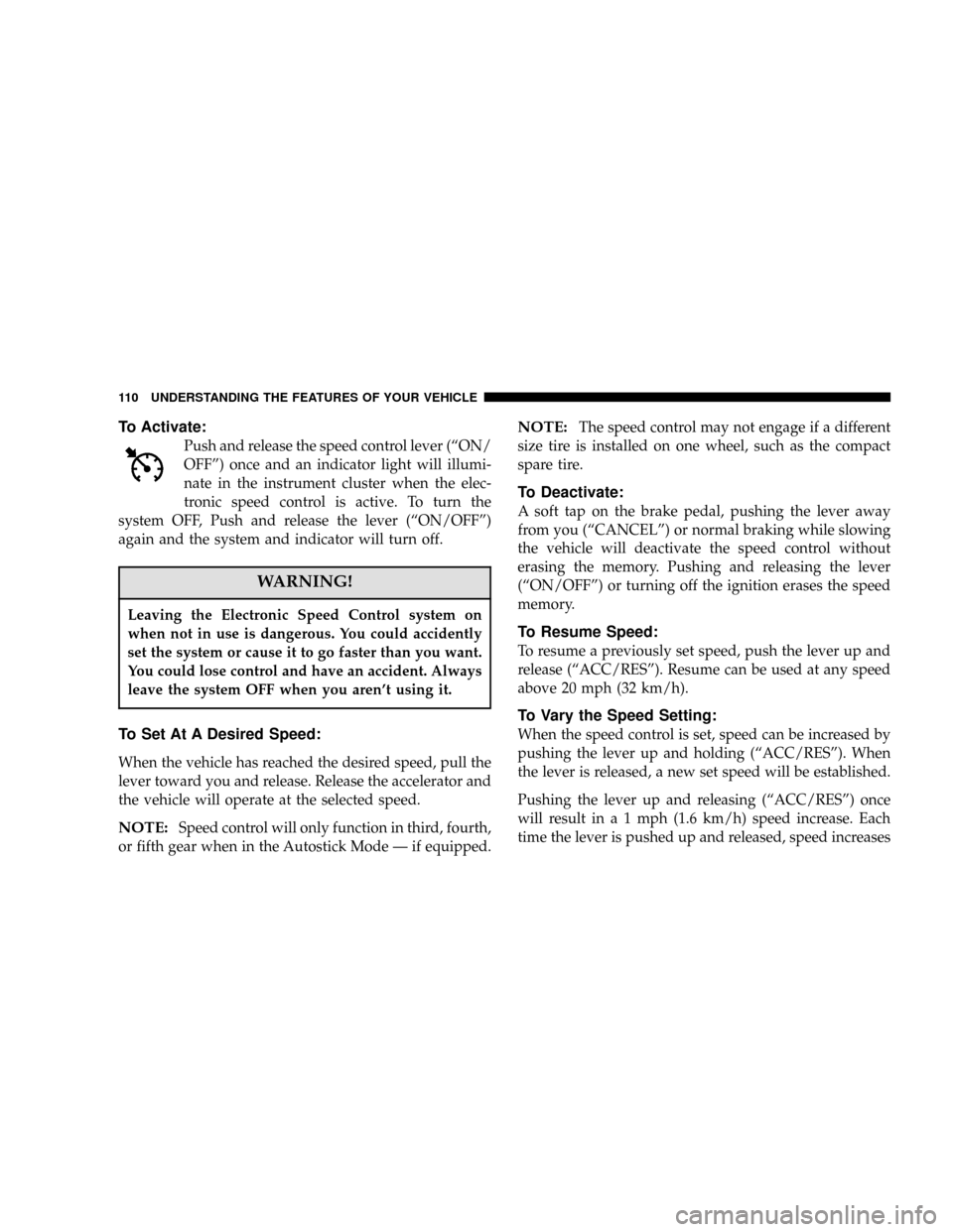 DODGE MAGNUM 2006 1.G Owners Manual To Activate:
Push and release the speed control lever (“ON/
OFF”) once and an indicator light will illumi-
nate in the instrument cluster when the elec-
tronic speed control is active. To turn the