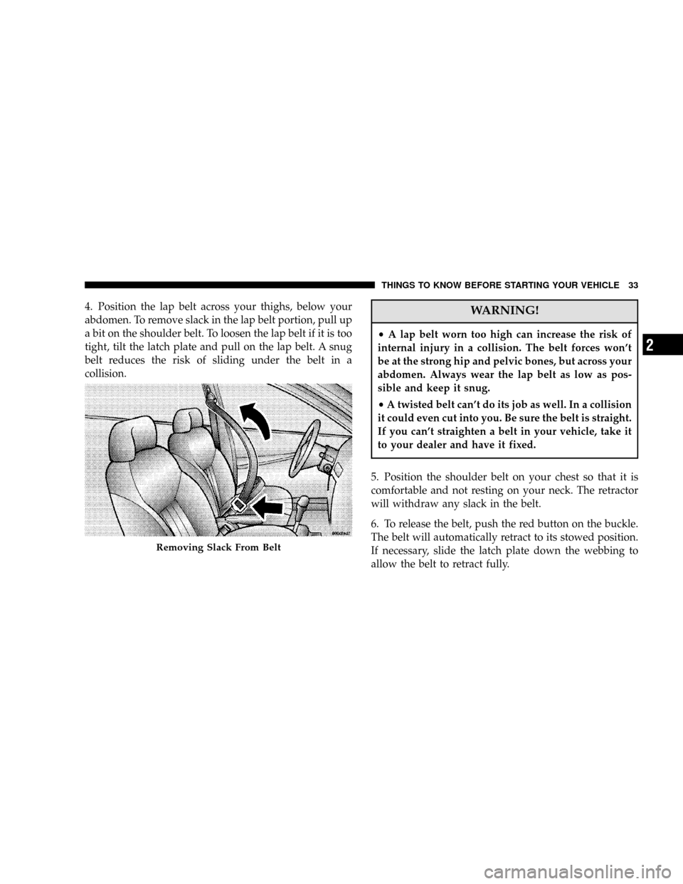 DODGE MAGNUM 2006 1.G Owners Manual 4. Position the lap belt across your thighs, below your
abdomen. To remove slack in the lap belt portion, pull up
a bit on the shoulder belt. To loosen the lap belt if it is too
tight, tilt the latch 