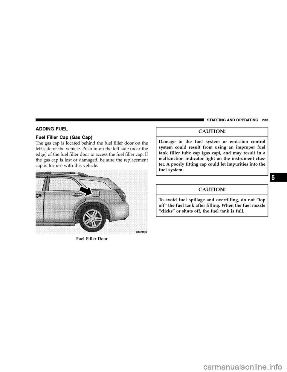 DODGE MAGNUM SRT 2006 1.G Owners Manual ADDING FUEL
Fuel Filler Cap (Gas Cap)
The gas cap is located behind the fuel filler door on the
left side of the vehicle. Push in on the left side (near the
edge) of the fuel filler door to access the