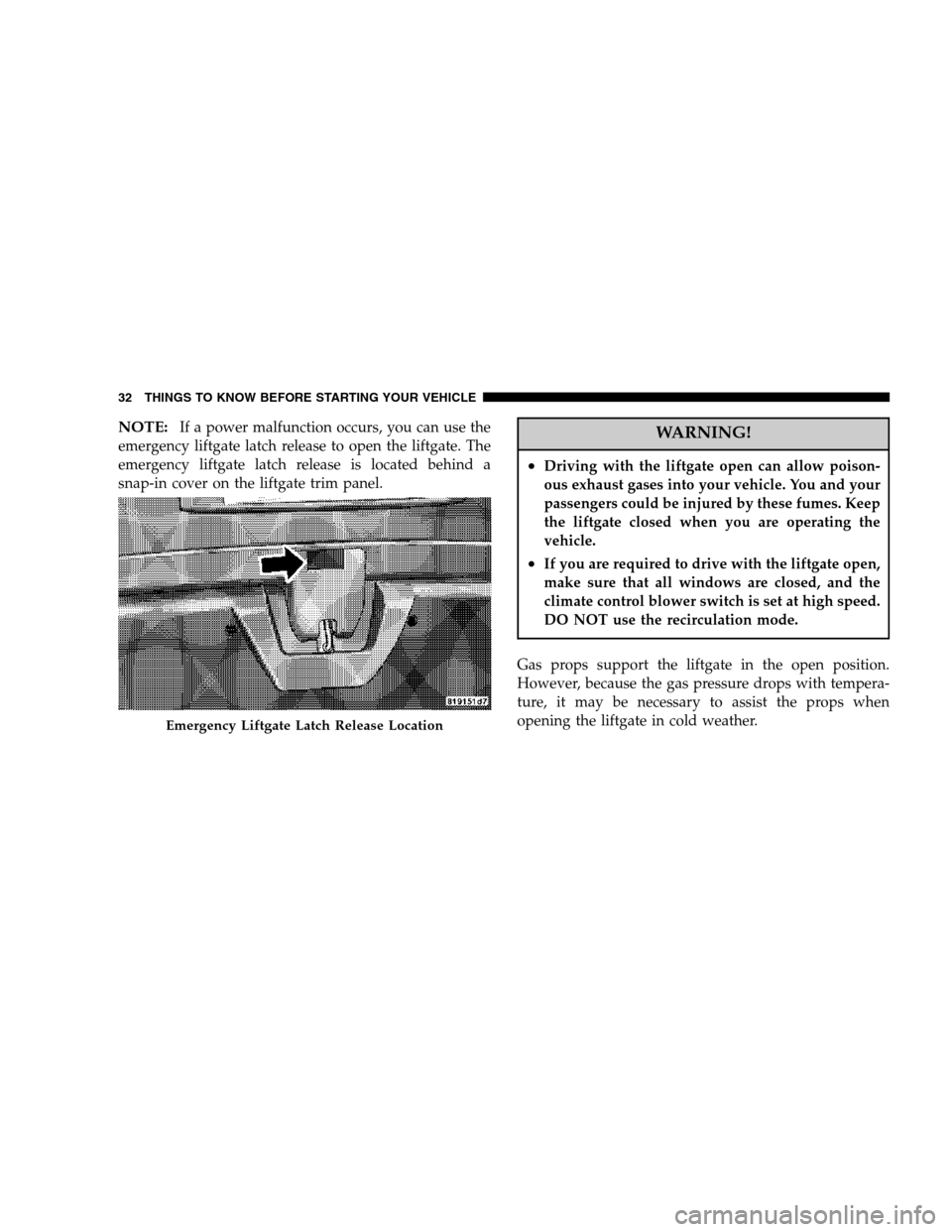 DODGE MAGNUM 2007 1.G Owners Manual NOTE:If a power malfunction occurs, you can use the
emergency liftgate latch release to open the liftgate. The
emergency liftgate latch release is located behind a
snap-in cover on the liftgate trim p