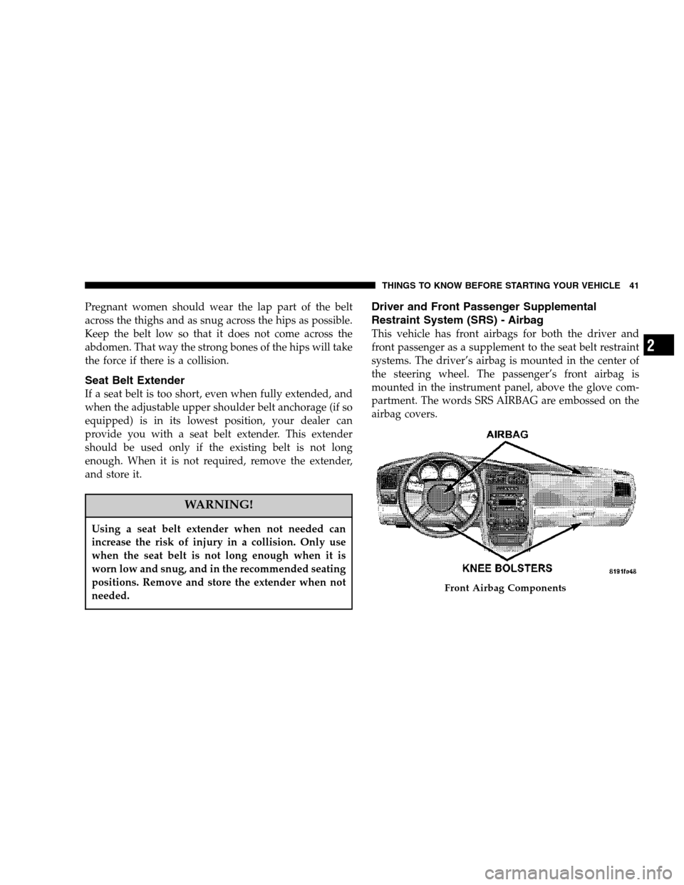 DODGE MAGNUM 2007 1.G Owners Manual Pregnant women should wear the lap part of the belt
across the thighs and as snug across the hips as possible.
Keep the belt low so that it does not come across the
abdomen. That way the strong bones 