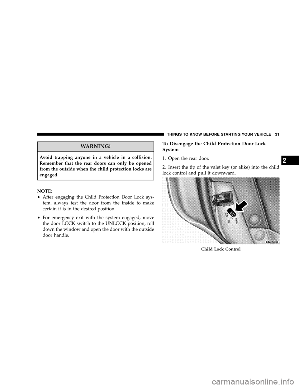 DODGE MAGNUM SRT 2008 1.G Owners Manual WARNING!
Avoid trapping anyone in a vehicle in a collision.
Remember that the rear doors can only be opened
from the outside when the child protection locks are
engaged.
NOTE:
•After engaging the Ch