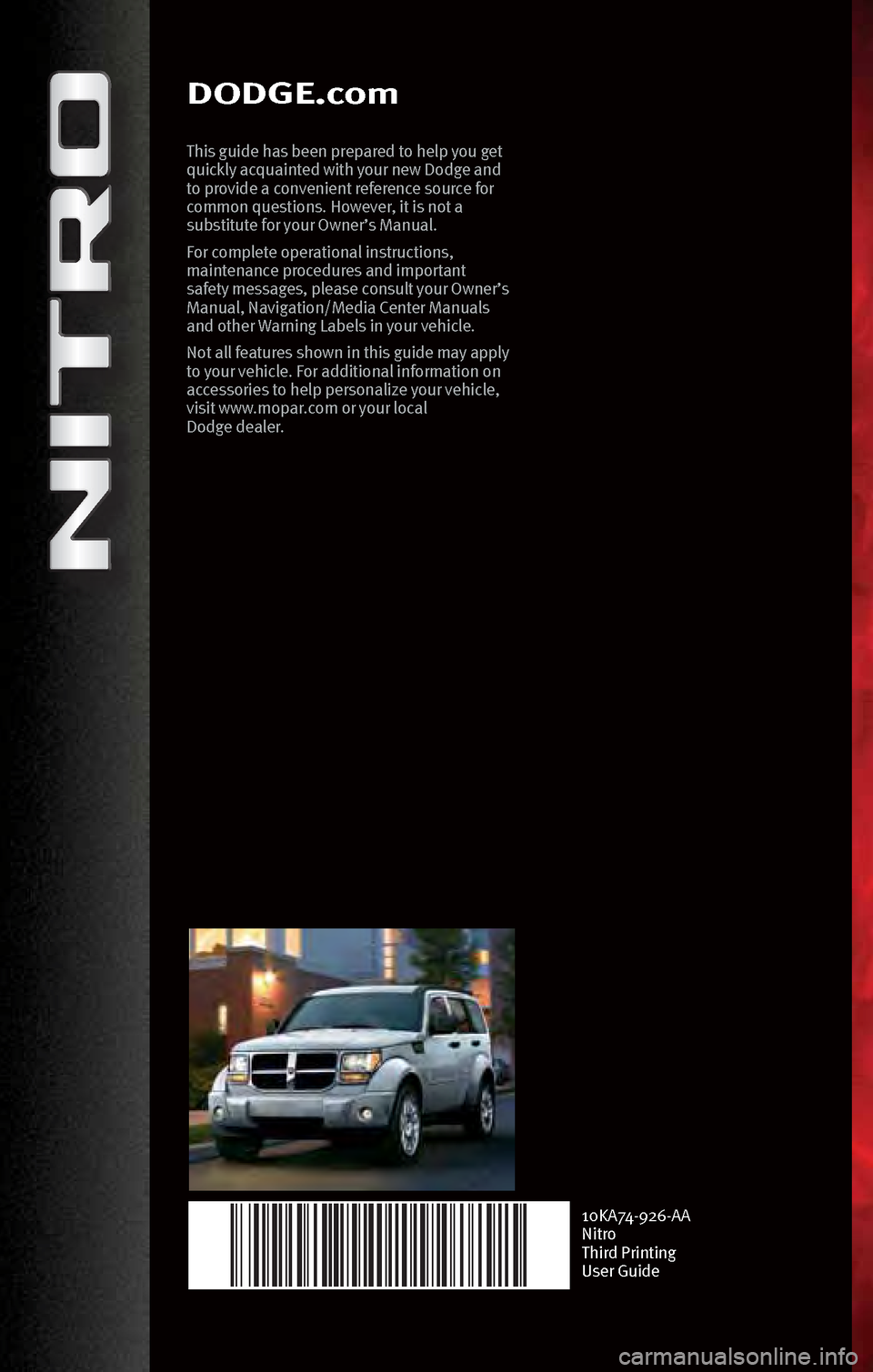 DODGE NITRO 2010 1.G User Guide 10KA74-926-AA
Nitro
Third Pri\fti\fg
User Guide
DODGE.com
This guide h\bs bee\f prep\bred to help you get 
quickly \bcqu\bi\fted with your \few Dodge \b\fd 
to provide \b co\fve\fie\ft refere\fce sour