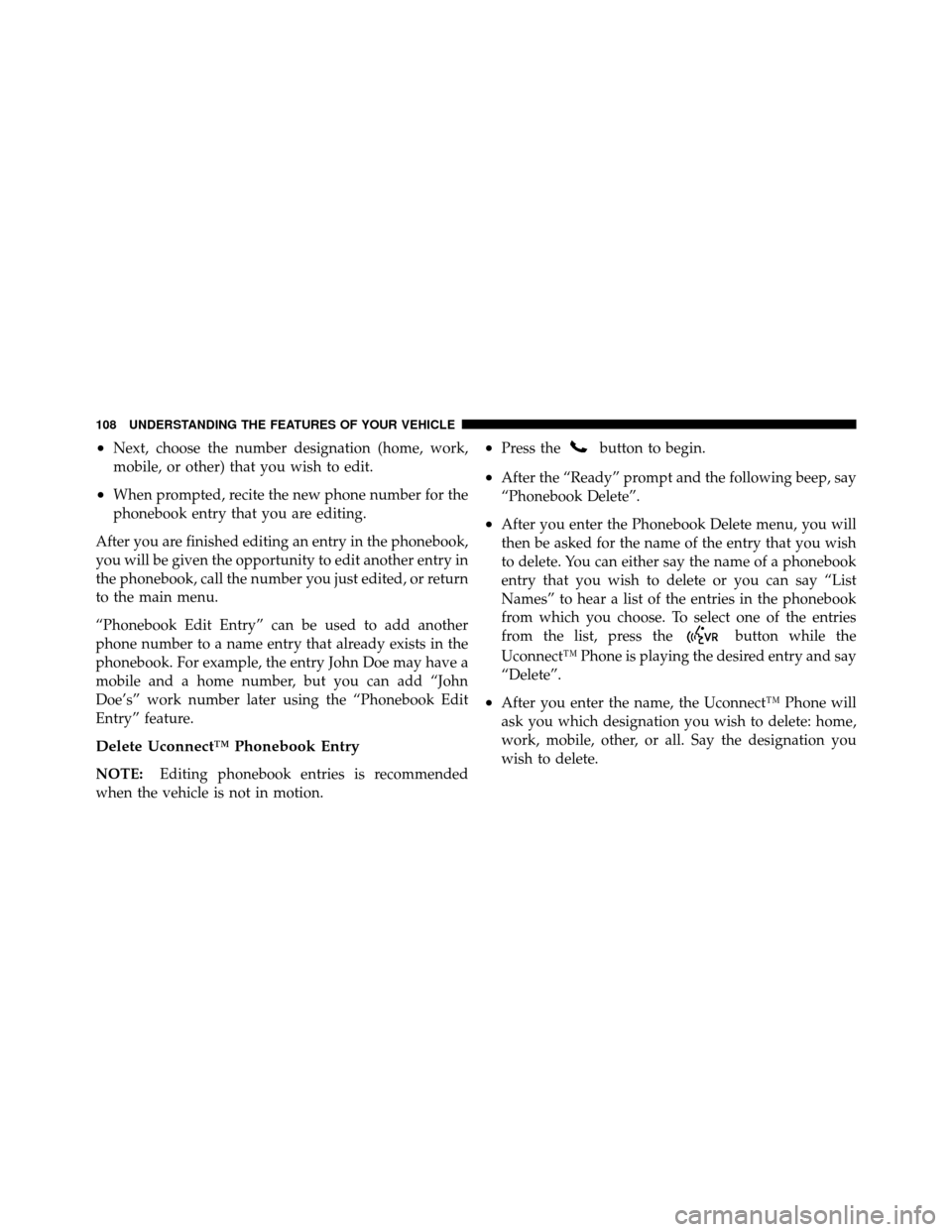 DODGE NITRO 2011 1.G Owners Manual •Next, choose the number designation (home, work,
mobile, or other) that you wish to edit.
•When prompted, recite the new phone number for the
phonebook entry that you are editing.
After you are f