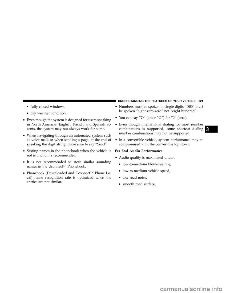 DODGE NITRO 2011 1.G Owners Manual •fully closed windows,
•dry weather condition.
•Even though the system is designed for users speaking
in North American English, French, and Spanish ac-
cents, the system may not always work for