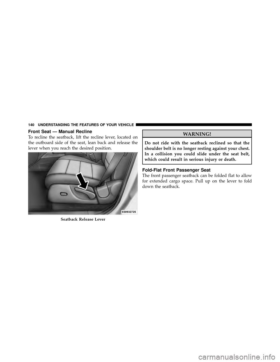 DODGE NITRO 2011 1.G Owners Manual Front Seat — Manual Recline
To recline the seatback, lift the recline lever, located on
the outboard side of the seat, lean back and release the
lever when you reach the desired position.WARNING!
Do