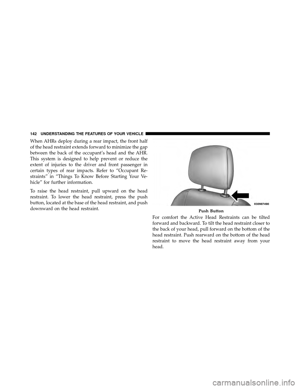 DODGE NITRO 2011 1.G Owners Manual When AHRs deploy during a rear impact, the front half
of the head restraint extends forward to minimize the gap
between the back of the occupant’s head and the AHR.
This system is designed to help p