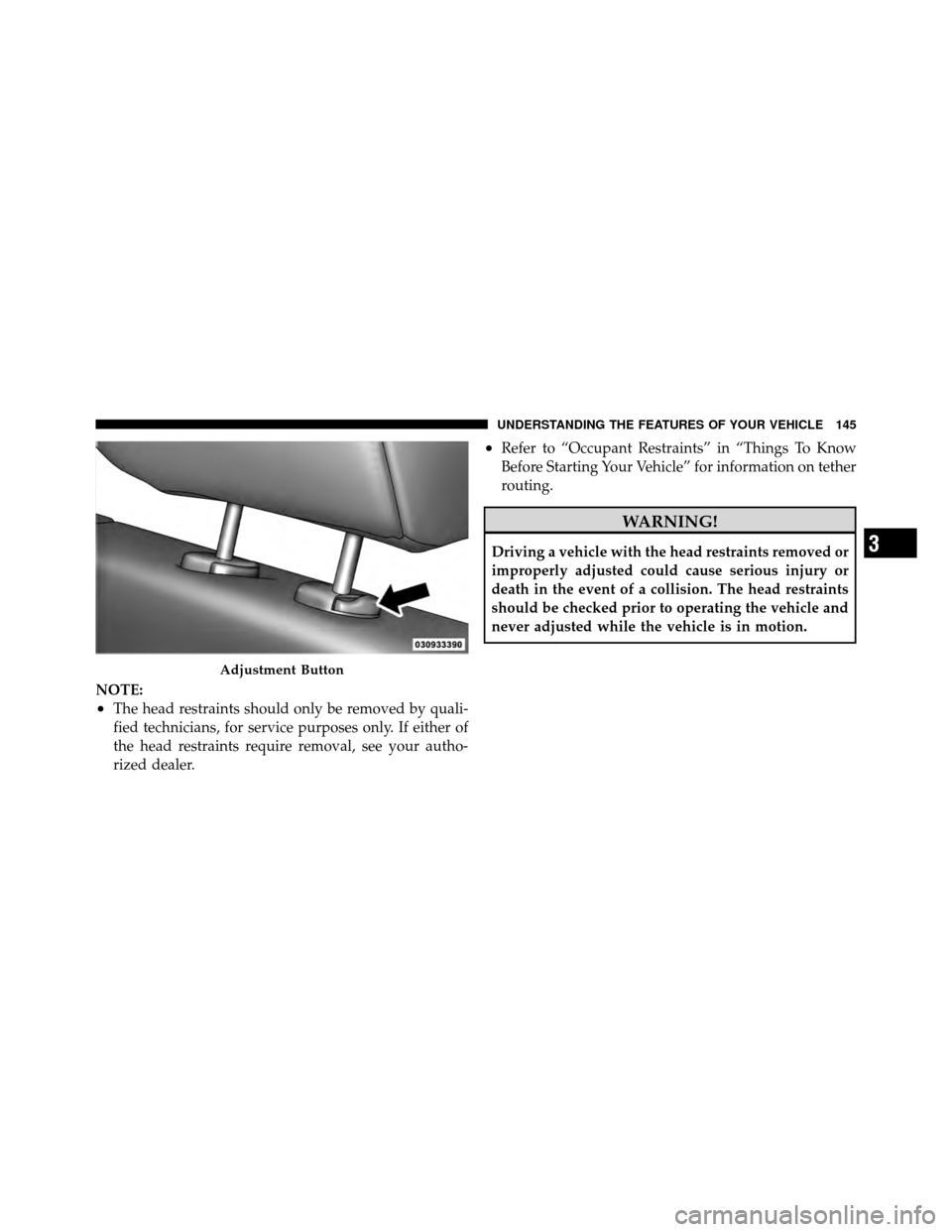 DODGE NITRO 2011 1.G Owners Manual NOTE:
•The head restraints should only be removed by quali-
fied technicians, for service purposes only. If either of
the head restraints require removal, see your autho-
rized dealer.
•Refer to 