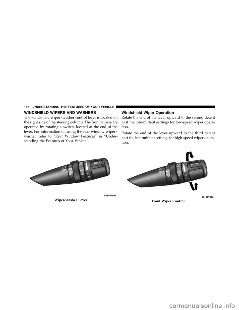 DODGE NITRO 2011 1.G Owners Manual WINDSHIELD WIPERS AND WASHERS
The windshield wiper/washer control lever is located on
the right side of the steering column. The front wipers are
operated by rotating a switch, located at the end of t