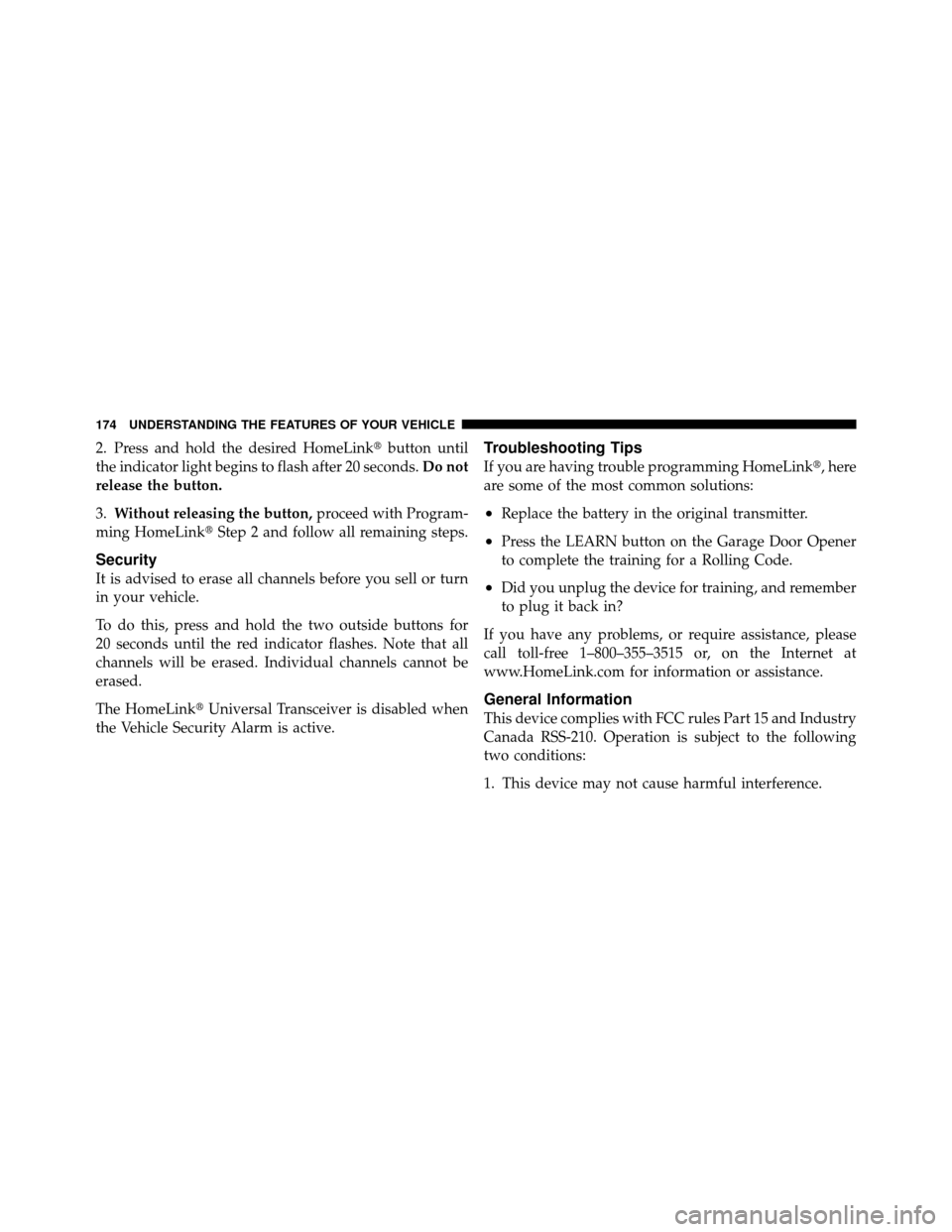 DODGE NITRO 2011 1.G Owners Manual 2. Press and hold the desired HomeLinkbutton until
the indicator light begins to flash after 20 seconds. Do not
release the button.
3. Without releasing the button, proceed with Program-
ming HomeLin