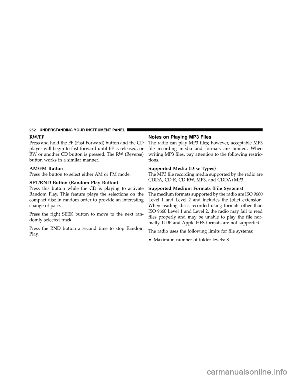 DODGE NITRO 2011 1.G Owners Manual RW/FF
Press and hold the FF (Fast Forward) button and the CD
player will begin to fast forward until FF is released, or
RW or another CD button is pressed. The RW (Reverse)
button works in a similar m