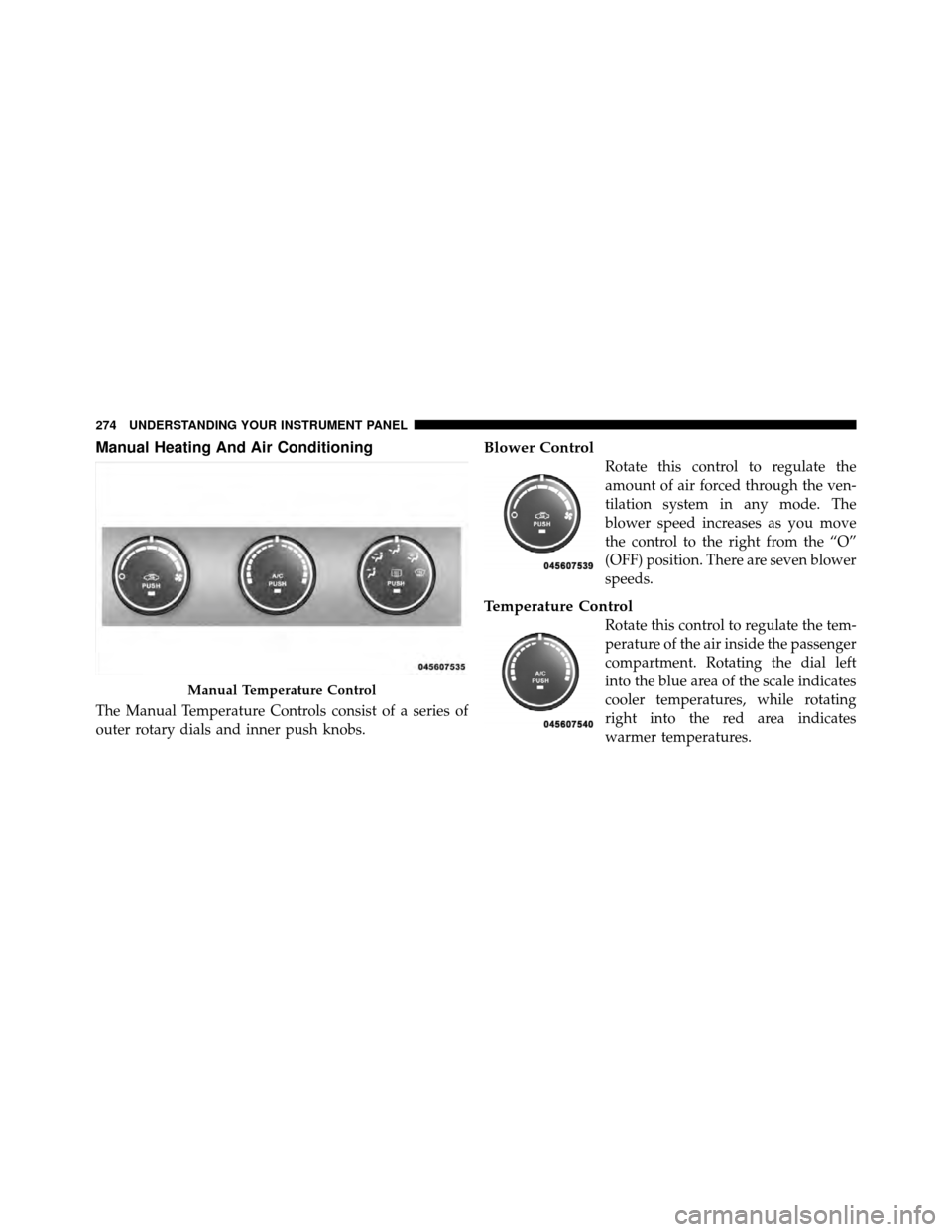 DODGE NITRO 2011 1.G Owners Manual Manual Heating And Air Conditioning
The Manual Temperature Controls consist of a series of
outer rotary dials and inner push knobs.
Blower Control
Rotate this control to regulate the
amount of air for