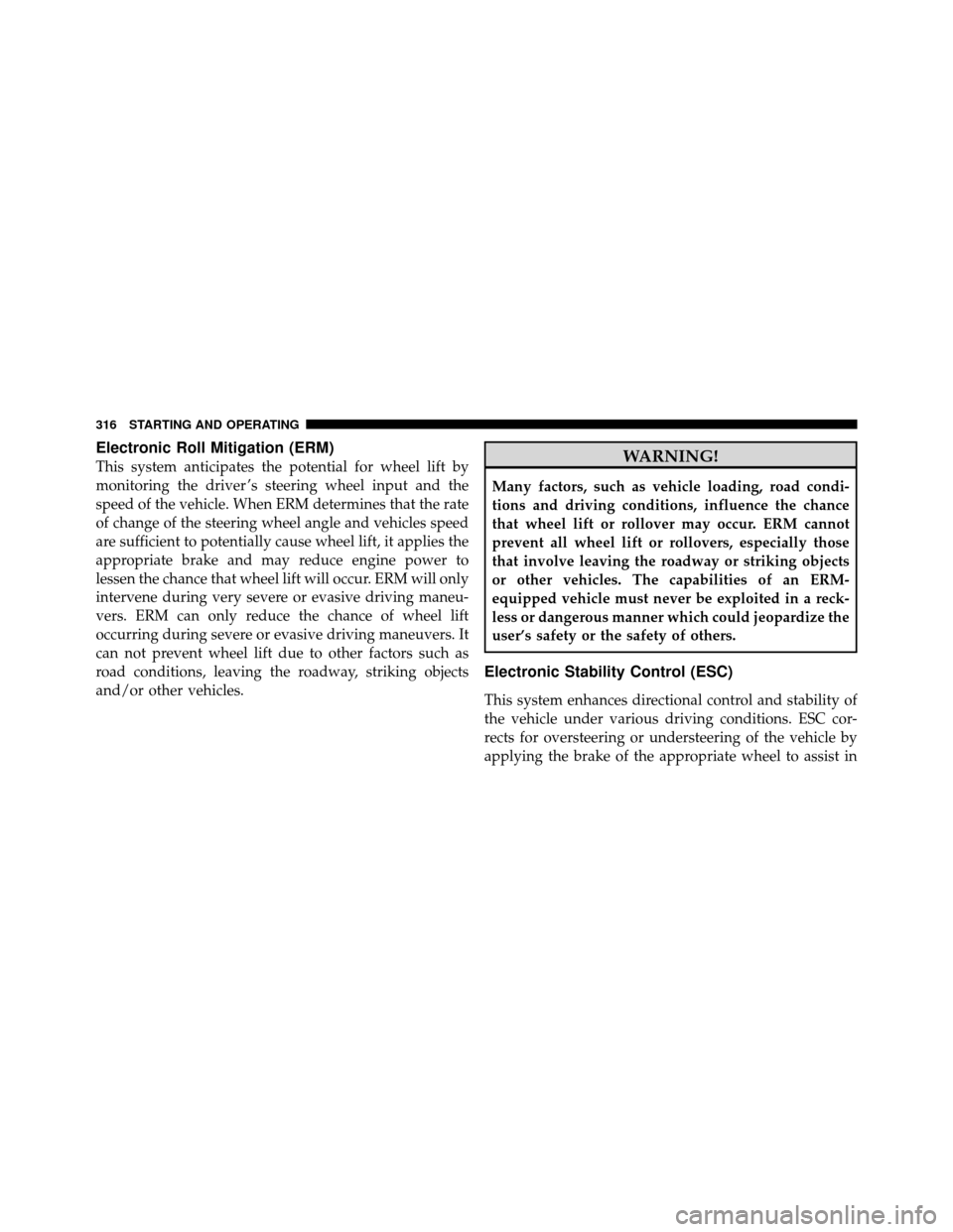 DODGE NITRO 2011 1.G Owners Manual Electronic Roll Mitigation (ERM)
This system anticipates the potential for wheel lift by
monitoring the driver ’s steering wheel input and the
speed of the vehicle. When ERM determines that the rate