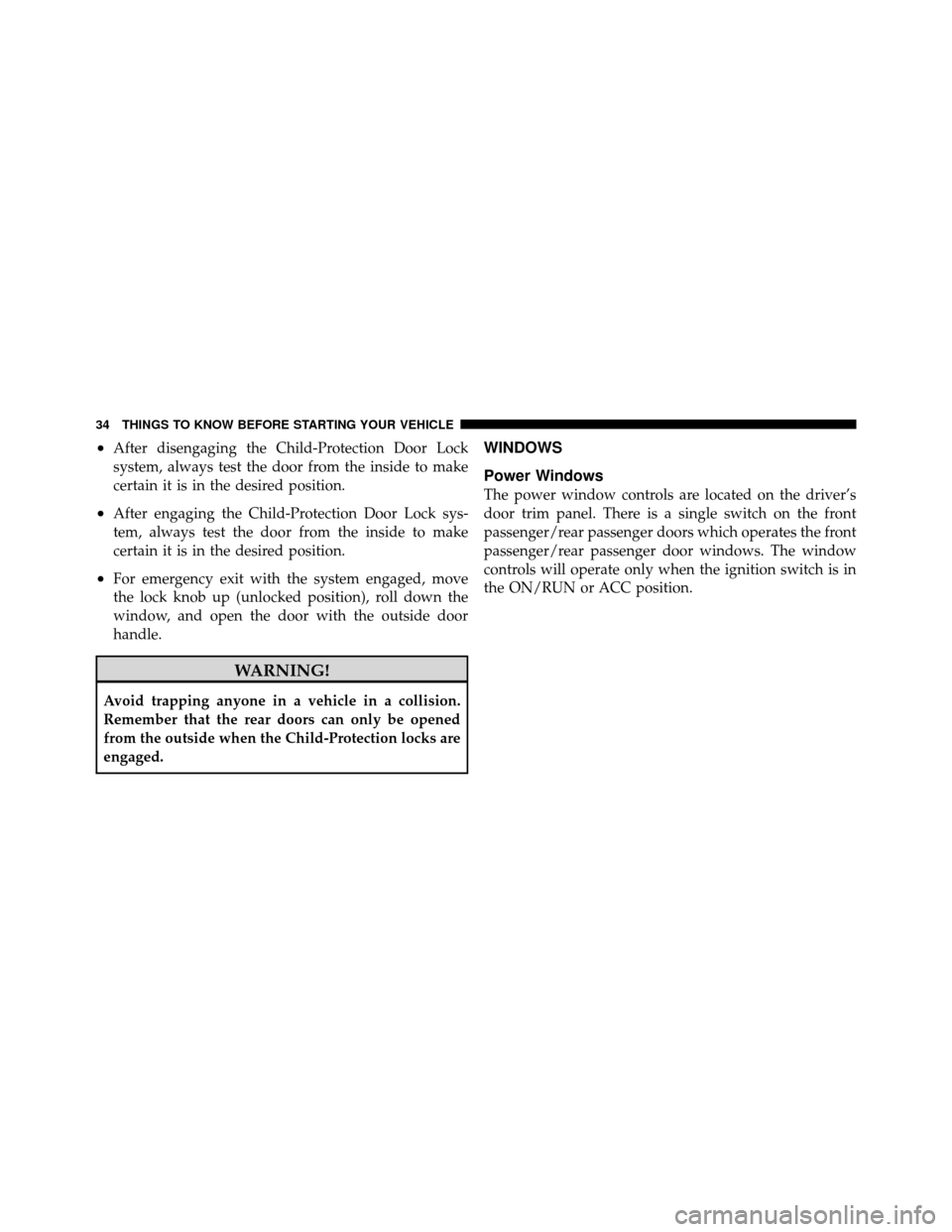 DODGE NITRO 2011 1.G Owners Manual •After disengaging the Child-Protection Door Lock
system, always test the door from the inside to make
certain it is in the desired position.
•After engaging the Child-Protection Door Lock sys-
te