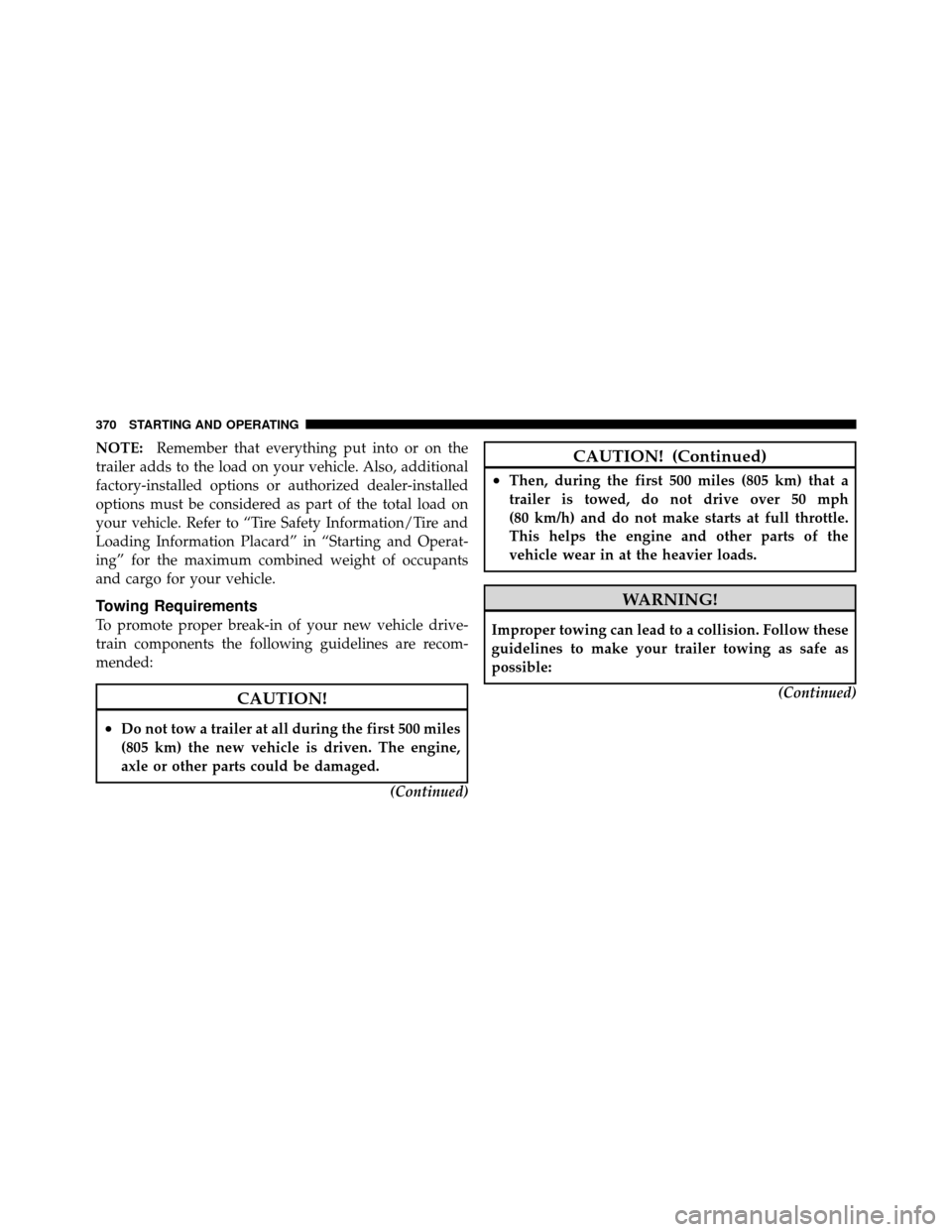 DODGE NITRO 2011 1.G Owners Manual NOTE:Remember that everything put into or on the
trailer adds to the load on your vehicle. Also, additional
factory-installed options or authorized dealer-installed
options must be considered as part 