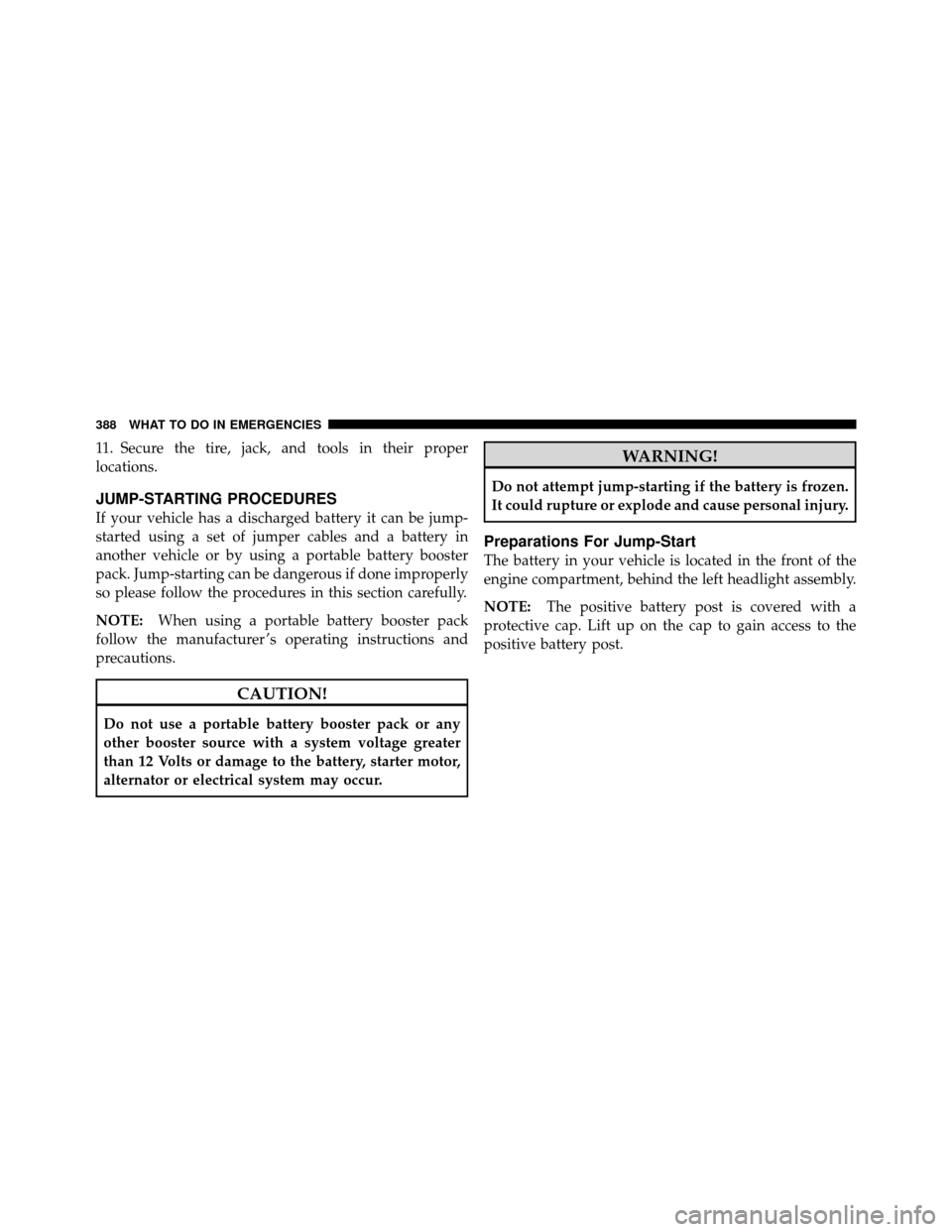 DODGE NITRO 2011 1.G Owners Manual 11. Secure the tire, jack, and tools in their proper
locations.
JUMP-STARTING PROCEDURES
If your vehicle has a discharged battery it can be jump-
started using a set of jumper cables and a battery in
