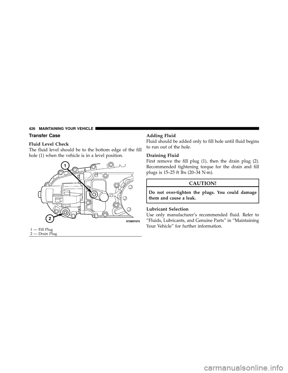 DODGE NITRO 2011 1.G Owners Manual Transfer Case
Fluid Level Check
The fluid level should be to the bottom edge of the fill
hole (1) when the vehicle is in a level position.
Adding Fluid
Fluid should be added only to fill hole until fl