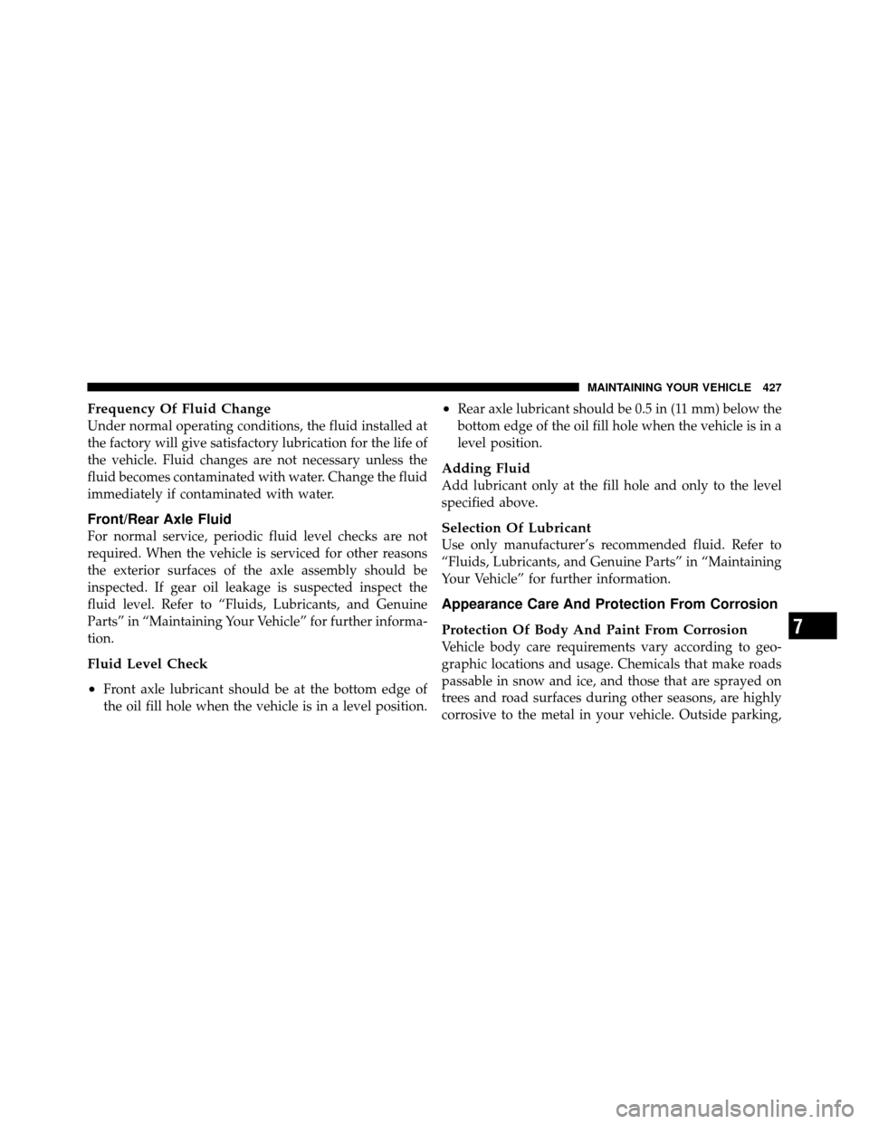 DODGE NITRO 2011 1.G Owners Manual Frequency Of Fluid Change
Under normal operating conditions, the fluid installed at
the factory will give satisfactory lubrication for the life of
the vehicle. Fluid changes are not necessary unless t