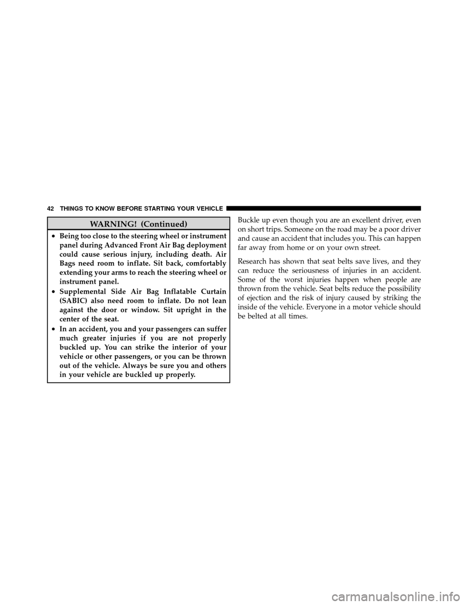 DODGE NITRO 2011 1.G Owners Manual WARNING! (Continued)
•Being too close to the steering wheel or instrument
panel during Advanced Front Air Bag deployment
could cause serious injury, including death. Air
Bags need room to inflate. S