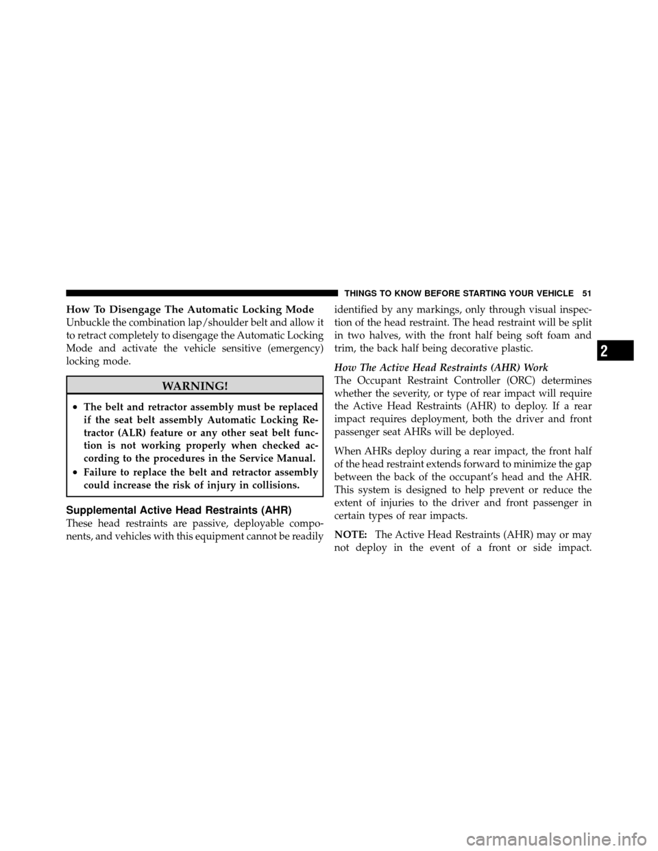 DODGE NITRO 2011 1.G Owners Manual How To Disengage The Automatic Locking Mode
Unbuckle the combination lap/shoulder belt and allow it
to retract completely to disengage the Automatic Locking
Mode and activate the vehicle sensitive (em