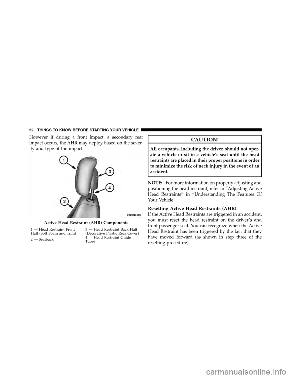 DODGE NITRO 2011 1.G Owners Manual However if during a front impact, a secondary rear
impact occurs, the AHR may deploy based on the sever-
ity and type of the impact.CAUTION!
All occupants, including the driver, should not oper-
ate a
