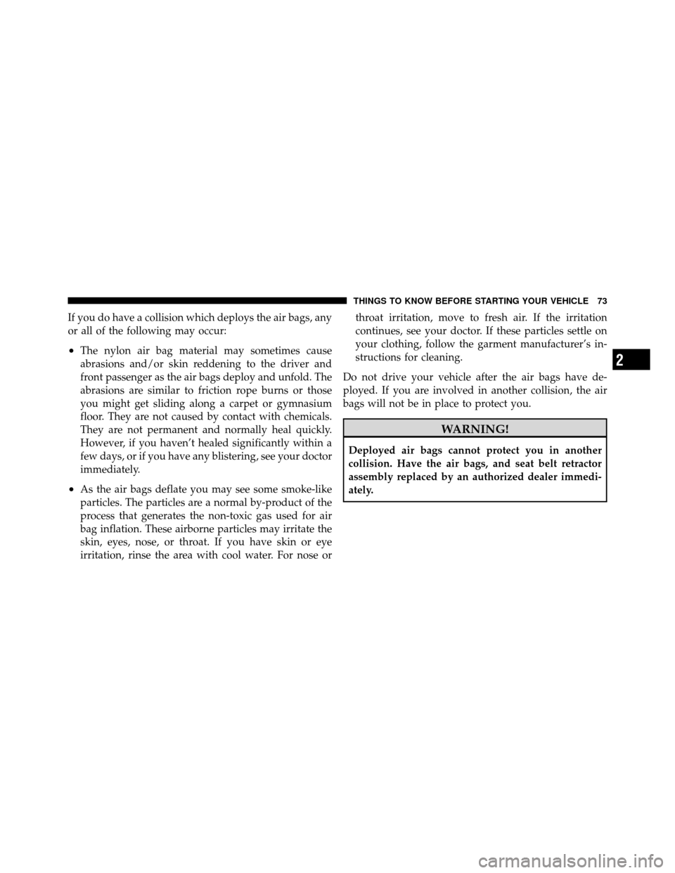 DODGE NITRO 2011 1.G Owners Manual If you do have a collision which deploys the air bags, any
or all of the following may occur:
•The nylon air bag material may sometimes cause
abrasions and/or skin reddening to the driver and
front 