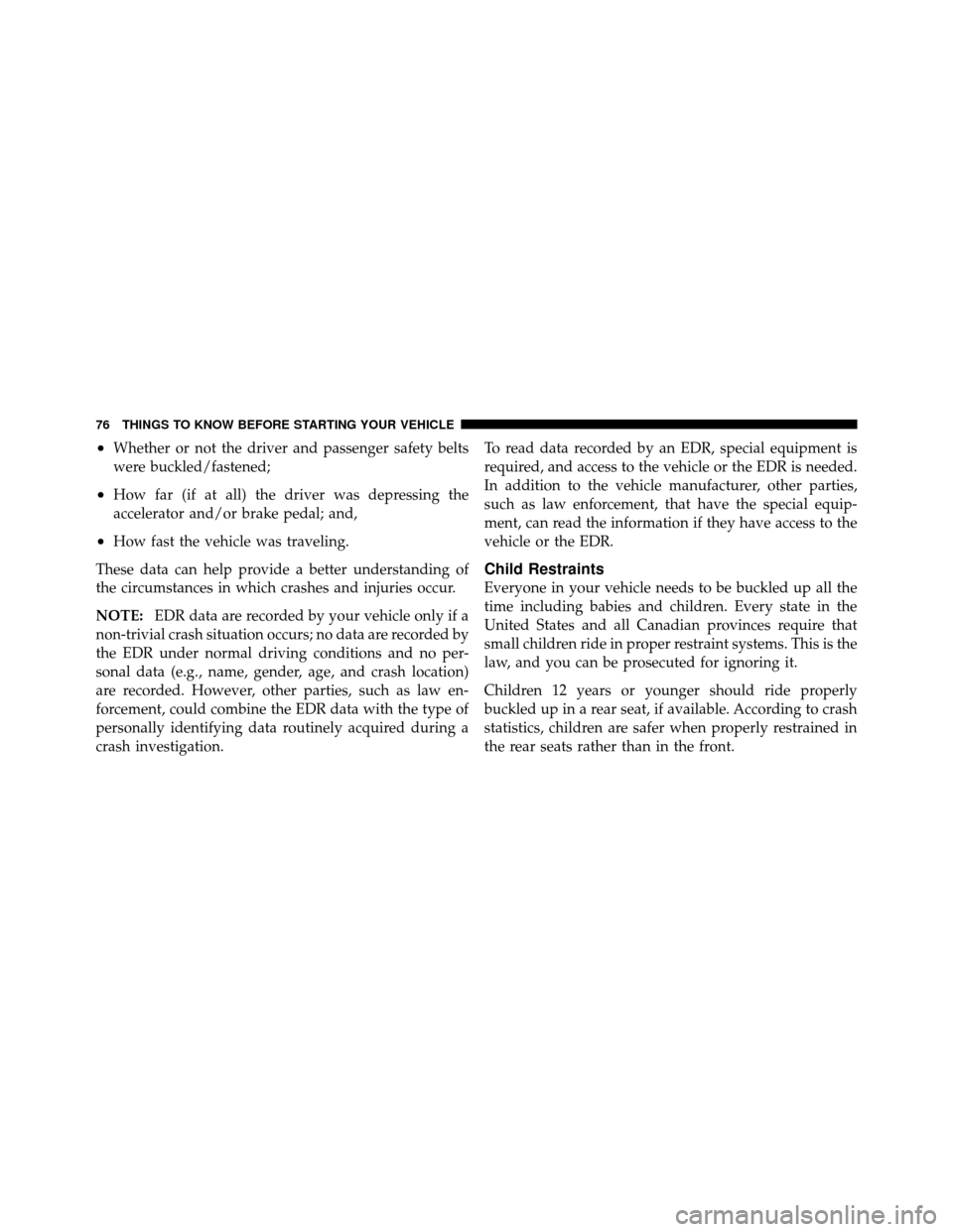 DODGE NITRO 2011 1.G Owners Manual •Whether or not the driver and passenger safety belts
were buckled/fastened;
•How far (if at all) the driver was depressing the
accelerator and/or brake pedal; and,
•How fast the vehicle was tra