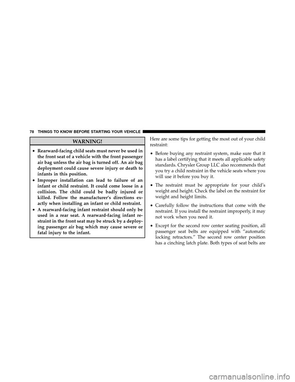 DODGE NITRO 2011 1.G Owners Manual WARNING!
•Rearward-facing child seats must never be used in
the front seat of a vehicle with the front passenger
air bag unless the air bag is turned off. An air bag
deployment could cause severe in