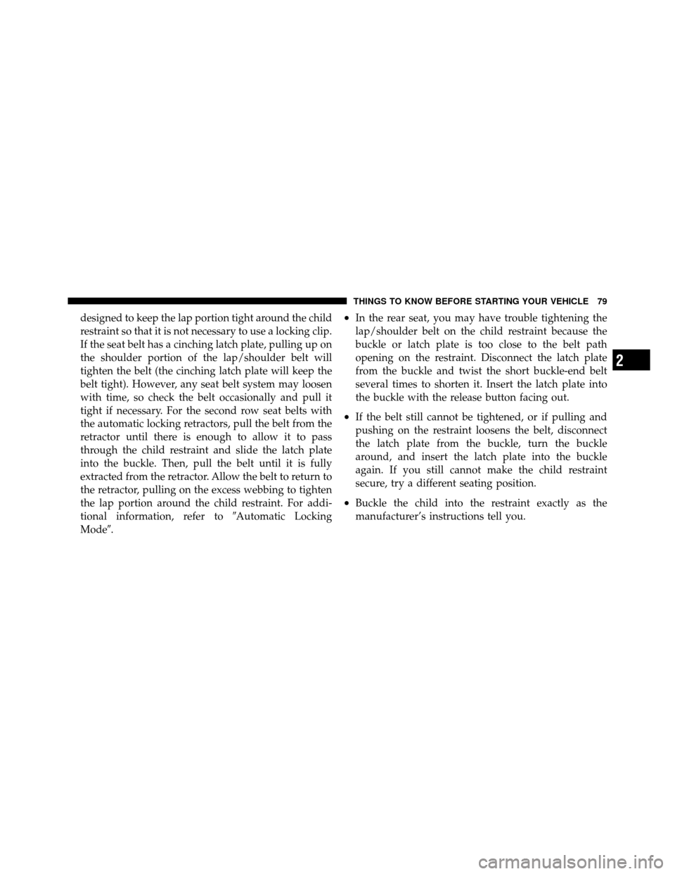 DODGE NITRO 2011 1.G Owners Manual designed to keep the lap portion tight around the child
restraint so that it is not necessary to use a locking clip.
If the seat belt has a cinching latch plate, pulling up on
the shoulder portion of 