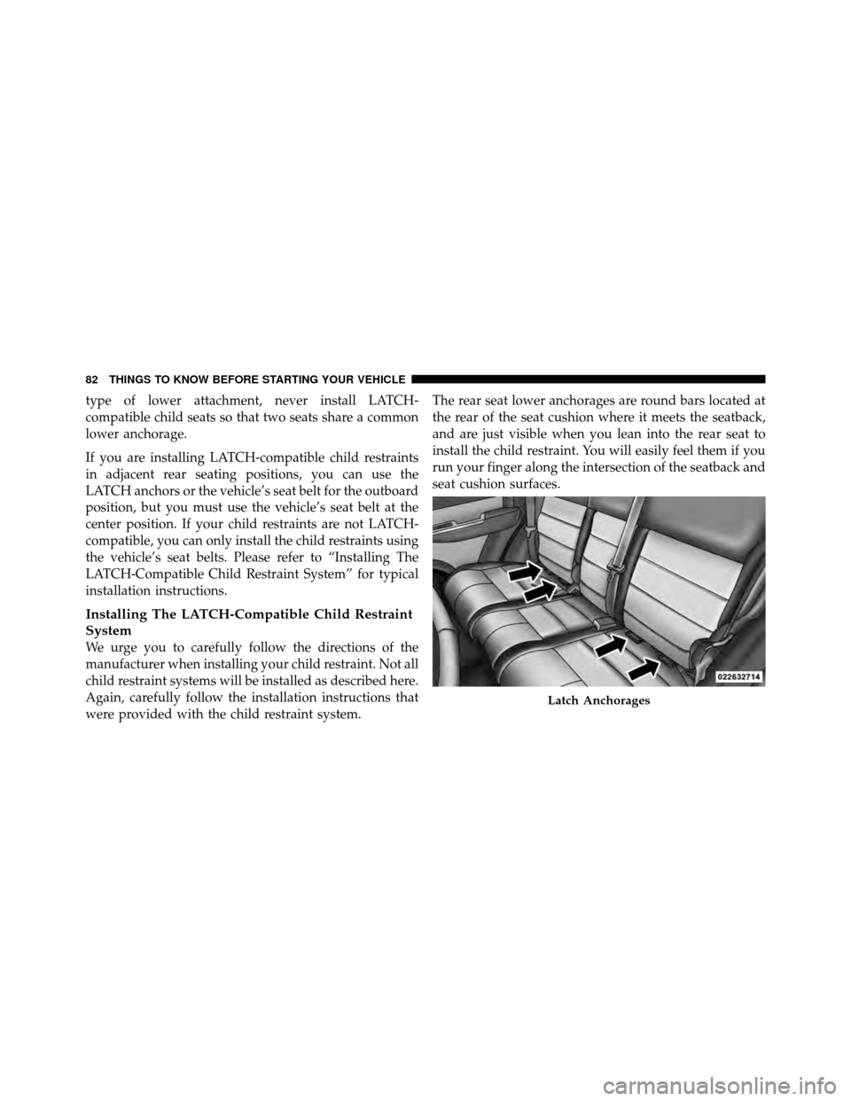 DODGE NITRO 2011 1.G Owners Manual type of lower attachment, never install LATCH-
compatible child seats so that two seats share a common
lower anchorage.
If you are installing LATCH-compatible child restraints
in adjacent rear seating
