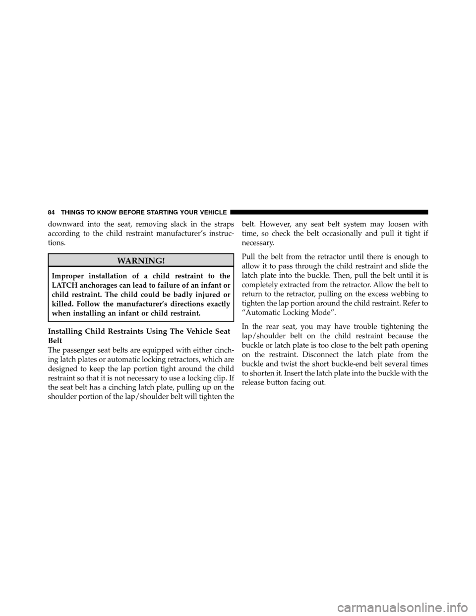 DODGE NITRO 2011 1.G Owners Manual downward into the seat, removing slack in the straps
according to the child restraint manufacturer’s instruc-
tions.
WARNING!
Improper installation of a child restraint to the
LATCH anchorages can l