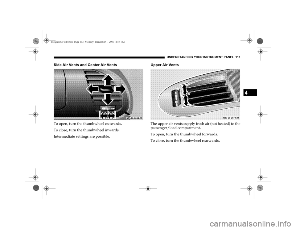 DODGE SPRINTER 2004 1.G Owners Manual UNDERSTANDING YOUR INSTRUMENT PANEL 113
4
Side A ir Vents and Center A ir VentsTo open, turn the thumbwheel outwards.
To close, turn the thumbwheel inwards.
Intermediate settings are possible.
Upper A