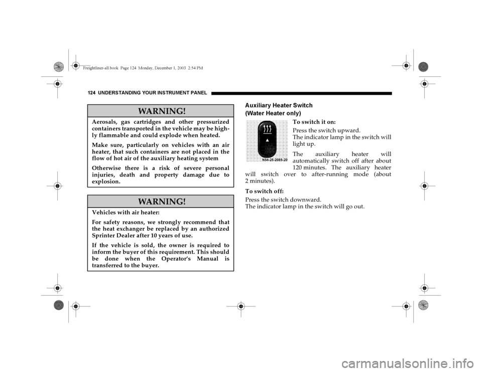 DODGE SPRINTER 2004 1.G Owners Manual 124 UNDERSTANDING YOUR INSTRUMENT PANEL
A uxiliary Heater Switch 
(Water Heater only)
To switch it on:
Press the switch upward. 
The indicator lamp in the switch will
light up.
The auxiliary heater wi