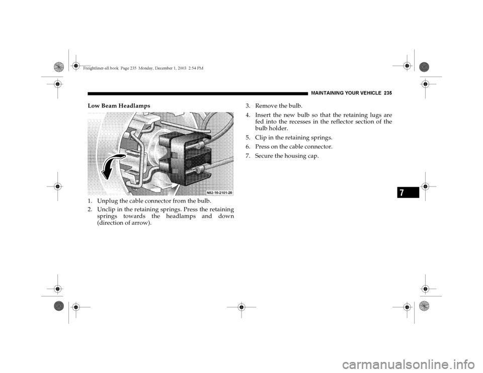 DODGE SPRINTER 2004 1.G Owners Manual MAINTAININ G YOUR VEHICLE 235
7
Low Beam Headlamps
1. Unplug the cable connector from the bulb.
2. Unclip in the retaining springs. Press the retaining
springs towards the headlamps and down
(directio